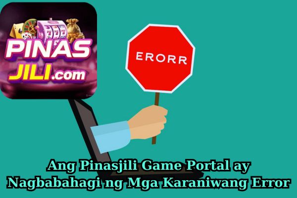 Ang Pinasjili Game Portal ay Nagbabahagi ng Mga Karaniwang Error.jpg