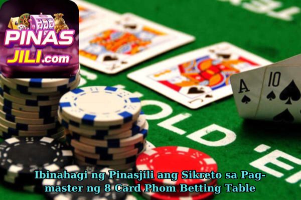 Ibinahagi ng Pinasjili ang Sikreto sa Pag-master ng 8 Card Phom Betting Table